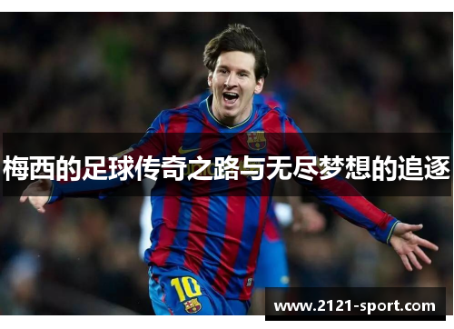梅西的足球传奇之路与无尽梦想的追逐
