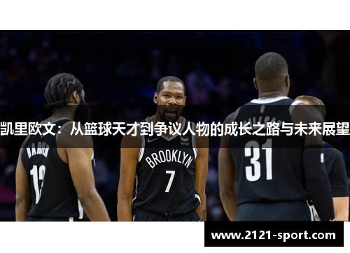 凯里欧文：从篮球天才到争议人物的成长之路与未来展望